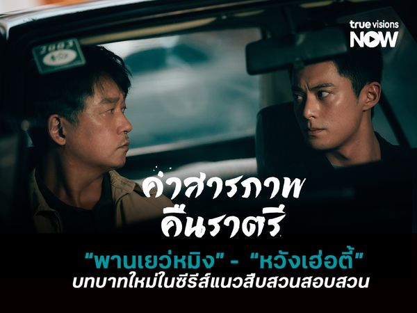 บทบาทใหม่ พานเยว่หมิง - หวังเฮ่อตี้ ในซีรีส์แนวสืบสวนสอบสวน Light to the Night 
