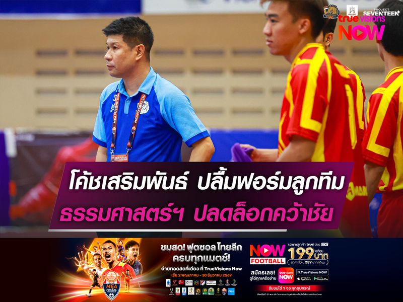 โค้ชเสริมพันธ์ ปลื้มฟอร์มลูกทีม  ธรรมศาสตร์ฯ ปลดล็อกคว้าชัย!