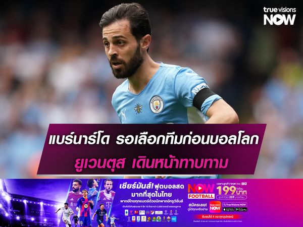 แบร์นาร์โด รอเลือกทีมก่อนเริ่มบอลโลก ยูเวนตุส เดินหน้าทาบทาม