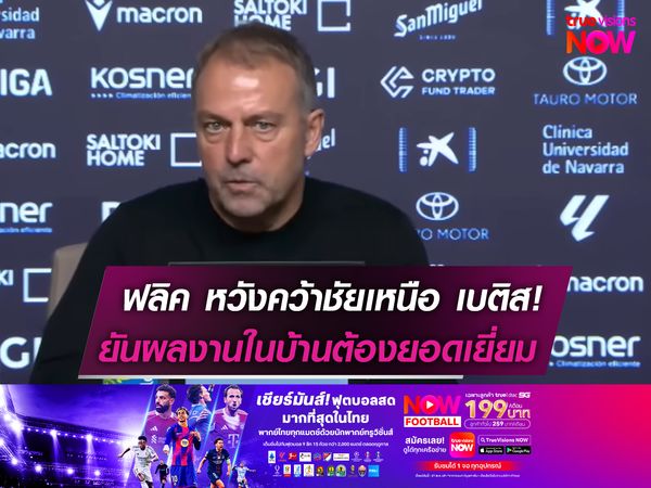 ฟลิค หวังคว้าชัยเหนือ เบติส!  ยันผลงานในบ้านต้องยอดเยี่ยม