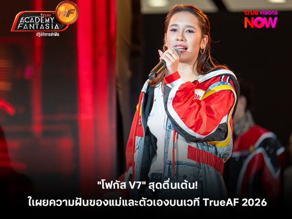  "โฟกัส V7" สุดตื่นเต้น! เผยความฝันของแม่และตัวเองบนเวที TrueAF 2026