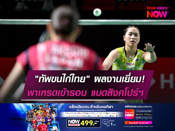 "ทัพขนไก่ไทย" ผลงานเยี่ยม!  พาเหรดเข้ารอบ แบดสิงคโปร์ฯ