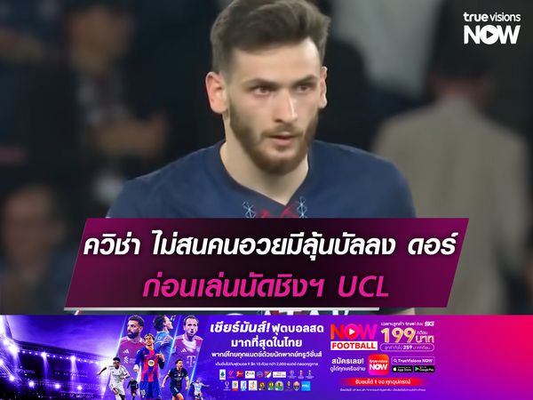 ควิช่า ไม่สนคนอวยมีลุ้นบัลลง ดอร์ ก่อนเล่นนัดชิงฯ UCL