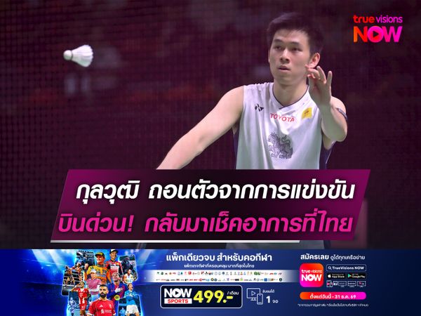 วิว-กุลวุฒิ ถอนตัวจากการแข่งขัน  บินด่วน!กลับมาเช็คอาการที่ไทย