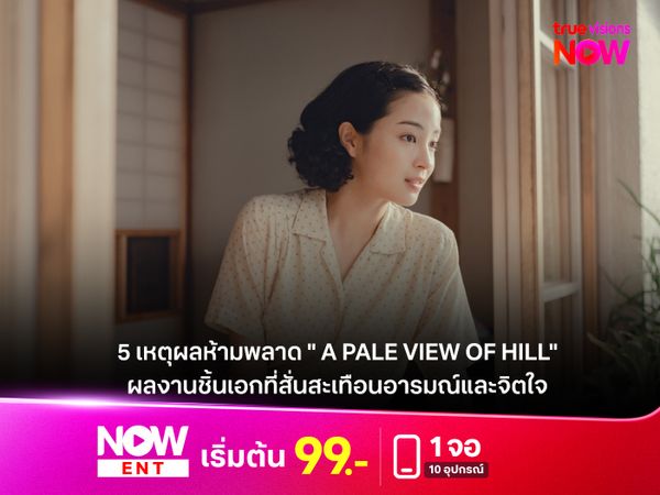  5 เหตุผลที่คุณห้ามพลาด " A PALE VIEW OF HILL"  ผลงานชิ้นเอกที่สั่นสะเทือนอารมณ์และจิตใจ