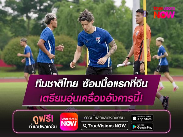 ทีมชาติไทย ซ้อมมื้อแรกที่จีน เตรียมอุ่นเครื่องอังคารนี้!