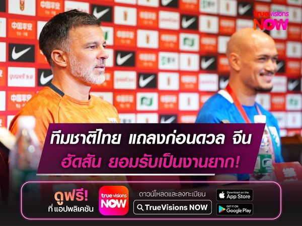 ทีมชาติไทย แถลงข่าวก่อนดวลจีน ฮัดสัน ยอมรับเป็นงานยาก!