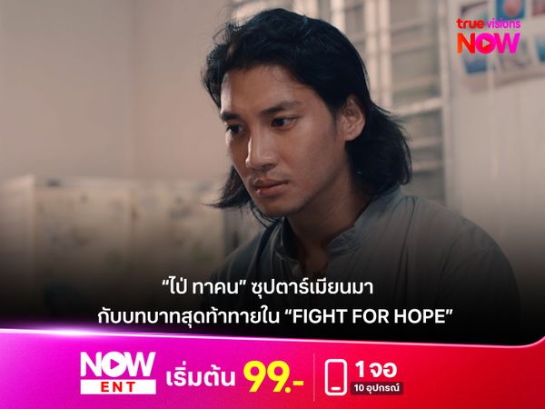 “ไป่ ทาคน” ซุปตาร์เมียนมา กับบทบาทสุดท้าทายใน “Fight For Hope หมัดสั่งตาย หัวใจสั่งสู้”