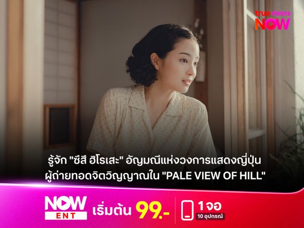 รู้จัก "ซึสึ ฮิโรเสะ" อัญมณีแห่งวงการแสดงญี่ปุ่น  ผู้ถ่ายทอดจิตวิญญาณใน "PALE VIEW OF HILL" 