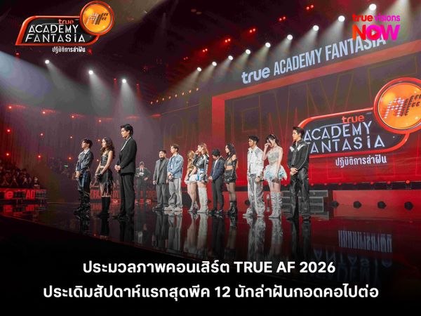 ประมวลภาพคอนเสิร์ต "TRUE AF2026"  ประเดิมสัปดาห์แรกสุดพีค 12 นักล่าฝันกอดคอไปต่อ 
