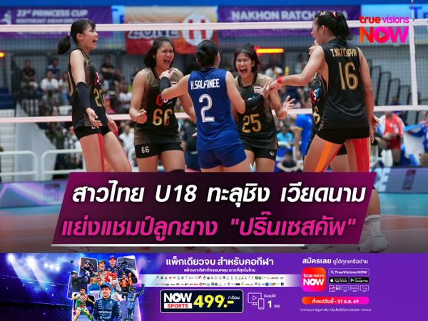 สาวไทย U18 ทะลุชิง เวียดนาม  แย่งแชมป์ลูกยาง "ปริ๊นเซสคัพ"