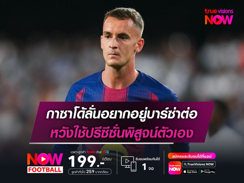 กาซาโด้ลั่นอยากอยู่บาร์ซ่าต่อ หวังใช้ปรีซีซั่นพิสูจน์ตัวเอง