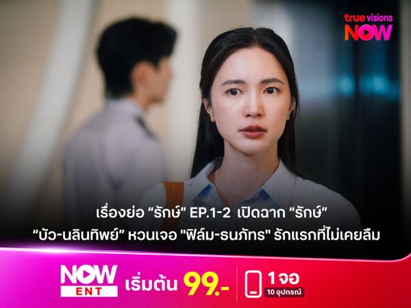  เรื่องย่อ “รักษ์” EP.1-2  เปิดฉาก “รักษ์”  “บัว-นลินทิพย์” หวนเจอ "ฟิล์ม-ธนภัทร" รักแรกที่ไม่เคยลืม 