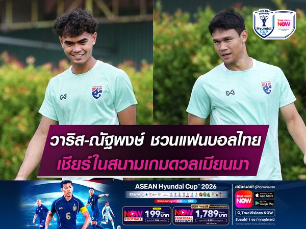 วาริส-ณัฐพงษ์ ชวนแฟนบอลไทย มาเชียร์ในสนามเกมดวลเมียนมา