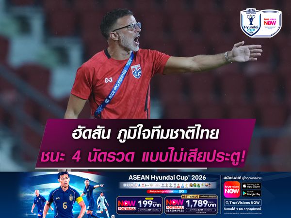 ฮัดสัน ภูมิใจทีมชาติไทย ชนะ 4 นัดรวด แบบไม่เสียประตู!