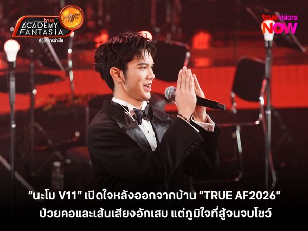 “นะโม V11” เปิดใจหลังออกจากบ้าน “TRUE AF2026” เผยมีอาการป่วย แต่ภูมิใจที่สู้จนจบโชว์