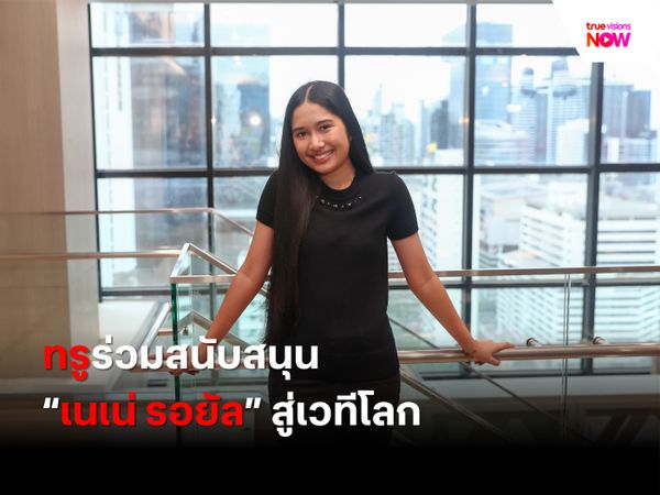 ทรูร่วมสนับสนุน “เนเน่ รอยัล” สู่เวทีโลก