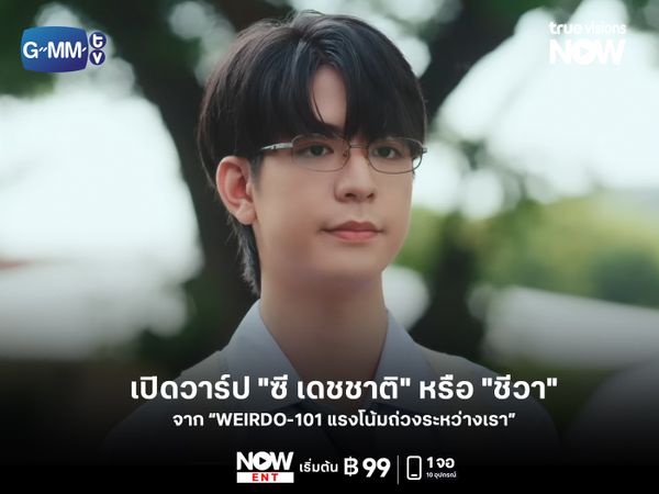 เปิดวาร์ป "ซี เดชชาติ" หรือ "ชีวา" จากซีรีส์ "WEIRDO-101 แรงโน้มถ่วงระหว่างเรา"