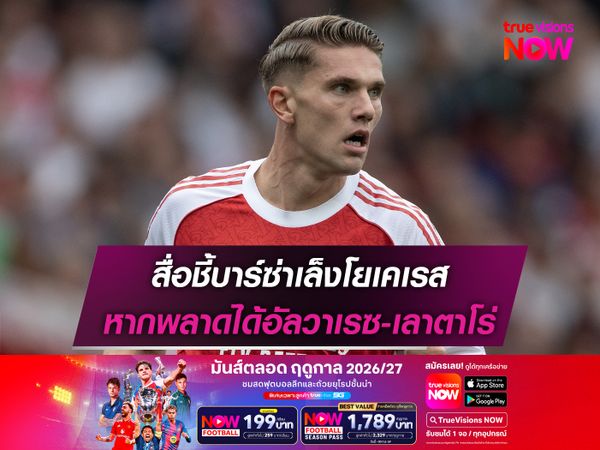 สื่อชี้บาร์ซ่าเล็งโยเคเรส หากพลาดได้อัลวาเรซ-เลาตาโร่