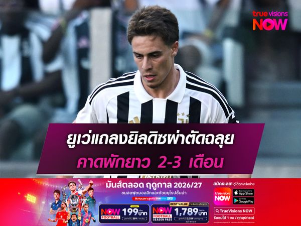 ยูเว่แถลงยิลดิซผ่าตัดฉลุย คาดพักยาว 2-3 เดือน