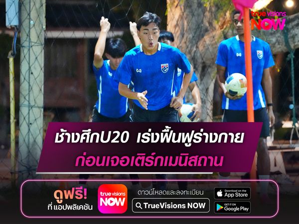 ทีมชาติไทยU20 เร่งฟื้นฟูร่างกาย ก่อนเจอเติร์กเมนิสถาน