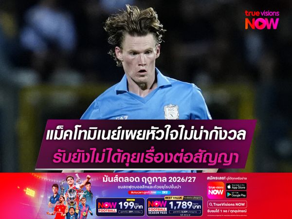 แม็คโทมิเนย์เผยหัวใจไม่น่ากังวล รับยังไม่ได้คุยเรื่องต่อสัญญา