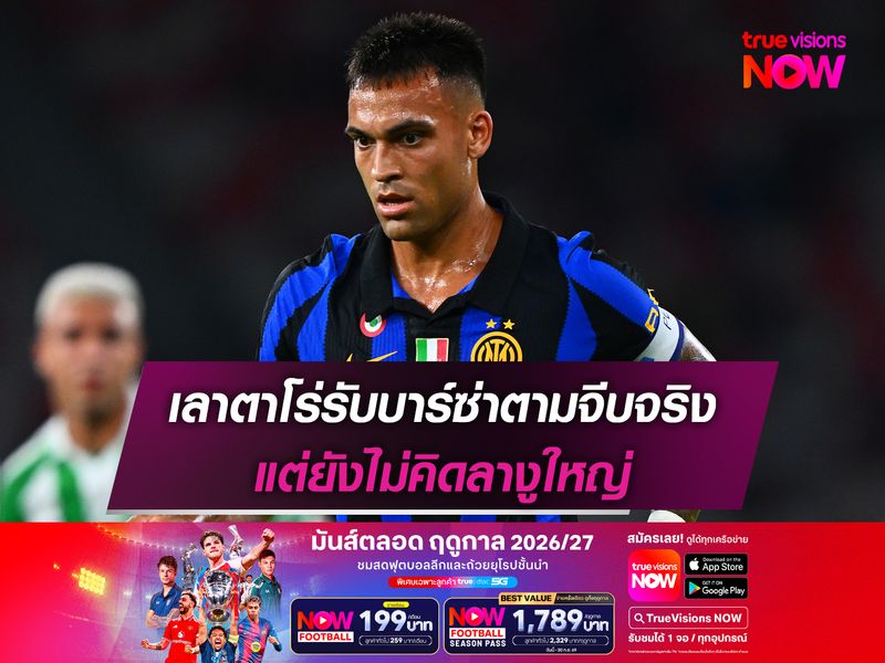 เลาตาโร่รับบาร์ซ่าตามจีบจริง แต่ยังไม่คิดลางูใหญ่