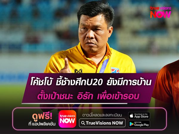 โค้ชโบ้ ชี้ช้างศึกU20 ยังมีสิ่งต้องปรับ ตั้งเป้าชนะ อิรัก เพื่อเข้ารอบ