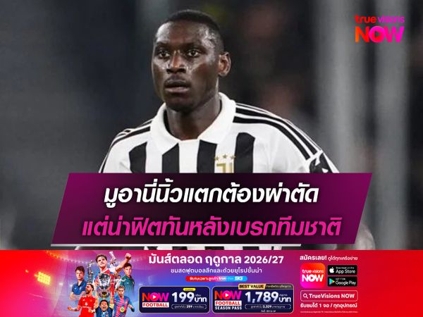 มูอานี่นิ้วแตกต้องผ่าตัด แต่น่าฟิตทันหลังเบรกทีมชาติ