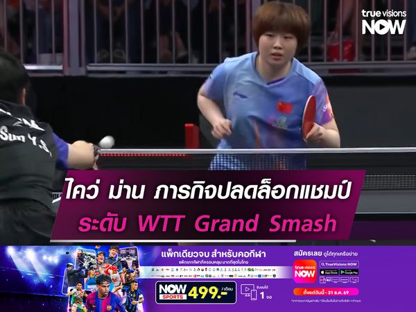 ไคว่ ม่าน ภารกิจปลดล็อกแชมป์ระดับ WTT Grand Smash
