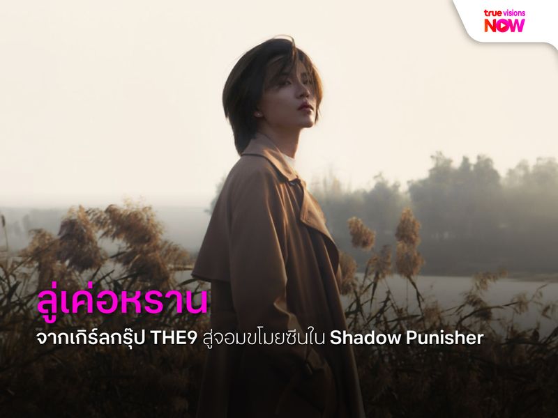 ลู่เค่อหราน จากเกิร์ลกรุ๊ป THE9 สู่จอมขโมยซีนใน Shadow Punisher 