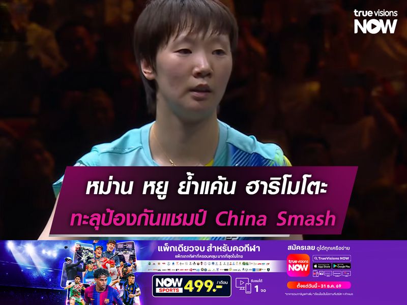 หม่าน หยู ย้ำแค้น ฮาริโมโตะ ทะลุป้องกันแชมป์หญิงเดี่ยวChina Smash