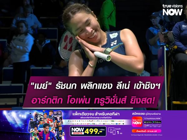 "เมย์" รัชนก พลิกแซง ลีเน่ เข้าชิงฯแบดฯอาร์กติก โอเพ่น ทรูวิชั่นส์ ยิงสด!