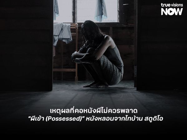 เหตุผลที่คอหนังผีไม่ควรพลาด  “ผีเข้า (Possessed)” หนังหลอนจากไทบ้าน สตูดิโอ