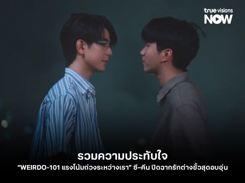 โมเมนต์ส่งท้ายซีรีส์! รวมความประทับใจ “WEIRDO-101 แรงโน้มถ่วงระหว่างเรา” ซี–คีน ปิดฉากรักต่างขั้วสุดอบอุ่น