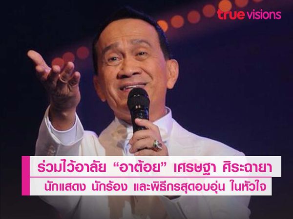 ร่วมไว้อาลัย “อาต้อย” เศรษฐา ศิระฉายา นักแสดง นักร้อง และพิธีกรสุดอบอุ่นในหัวใจ