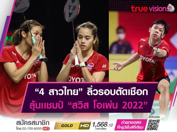 "4 สาวไทย" ทะลุตัดเชือก "สวิส โอเพ่น 2022" ได้ลุ้นเเชมป์ 2 ประเภท