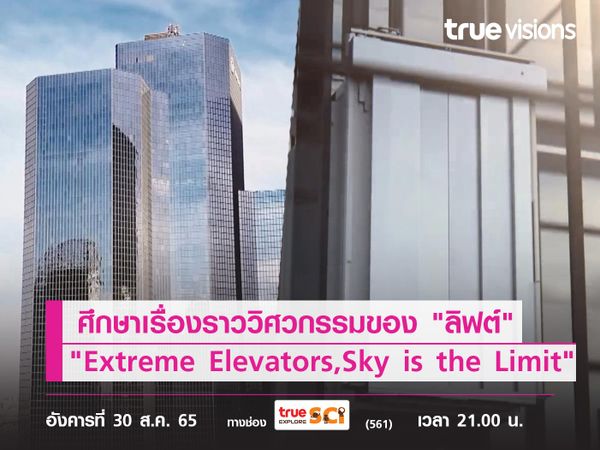 ศึกษาเรื่องราววิศวกรรมของ "ลิฟต์" ที่จะทำคุณต้องทึ่ง ใน "Extreme Elevators, Sky is the Limit"